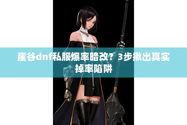 崖谷dnf私服爆率暗改？3步揪出真实掉率陷阱