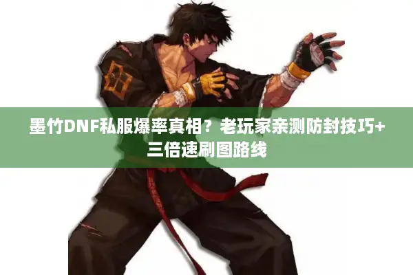 墨竹DNF私服爆率真相？老玩家亲测防封技巧+三倍速刷图路线