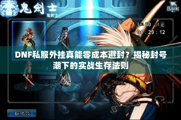 DNF私服外挂真能零成本避封？揭秘封号潮下的实战生存法则
