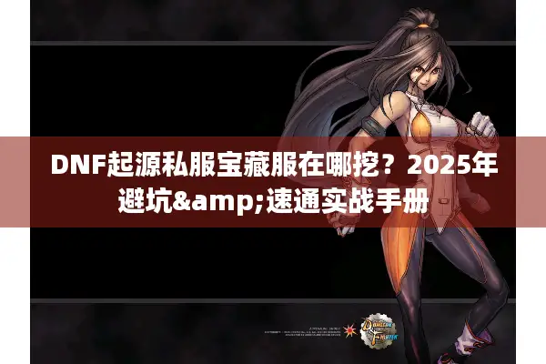 DNF起源私服宝藏服在哪挖？2025年避坑&速通实战手册
