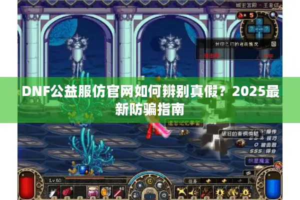 DNF公益服仿官网如何辨别真假？2025最新防骗指南