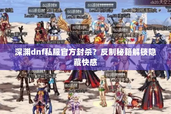 深渊dnf私服官方封杀？反制秘籍解锁隐藏快感