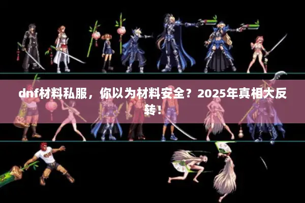 dnf材料私服，你以为材料安全？2025年真相大反转！
