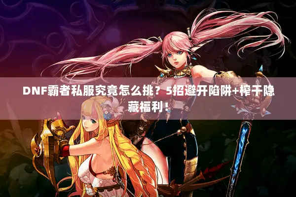 DNF霸者私服究竟怎么挑？5招避开陷阱+榨干隐藏福利！