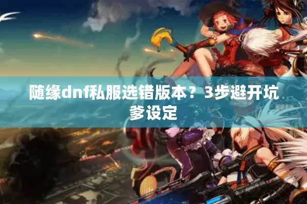 随缘dnf私服选错版本？3步避开坑爹设定