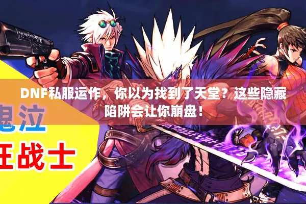 DNF私服运作，你以为找到了天堂？这些隐藏陷阱会让你崩盘！