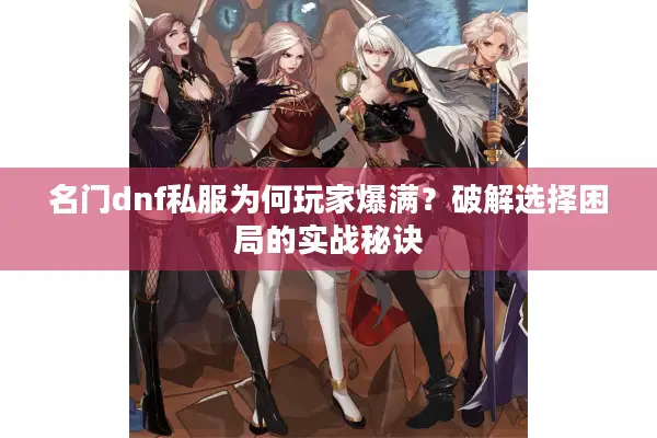 名门dnf私服为何玩家爆满？破解选择困局的实战秘诀