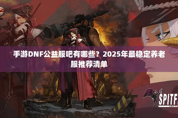 手游DNF公益服吧有哪些？2025年最稳定养老服推荐清单