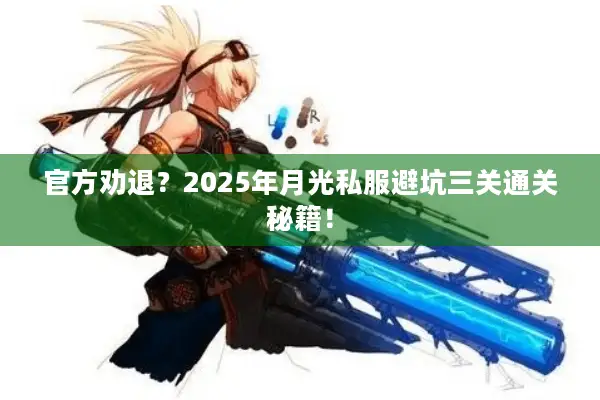 官方劝退？2025年月光私服避坑三关通关秘籍！