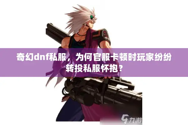 奇幻dnf私服，为何官服卡顿时玩家纷纷转投私服怀抱？