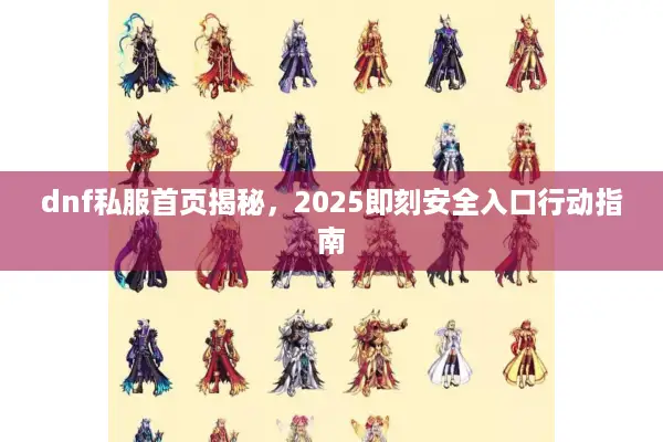 dnf私服首页揭秘，2025即刻安全入口行动指南