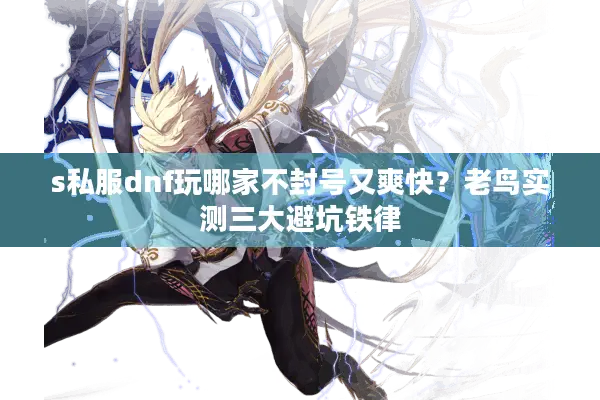 s私服dnf玩哪家不封号又爽快？老鸟实测三大避坑铁律