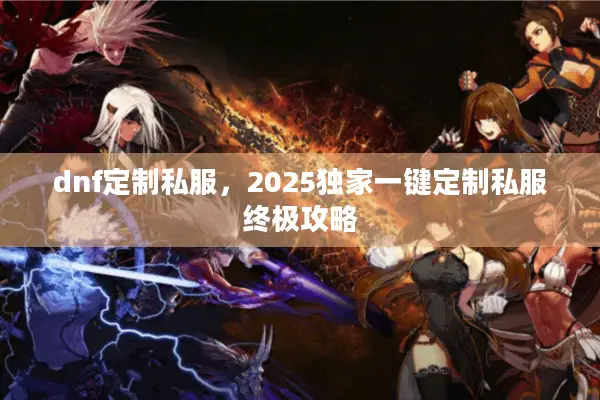 dnf定制私服，2025独家一键定制私服终极攻略