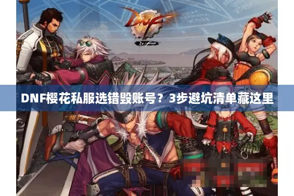 DNF樱花私服选错毁账号？3步避坑清单藏这里
