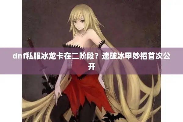 dnf私服冰龙卡在二阶段？速破冰甲妙招首次公开