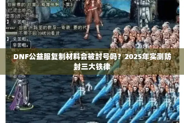 DNF公益服复制材料会被封号吗？2025年实测防封三大铁律