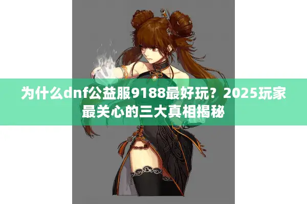 为什么dnf公益服9188最好玩？2025玩家最关心的三大真相揭秘