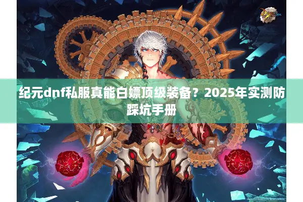 纪元dnf私服真能白嫖顶级装备？2025年实测防踩坑手册