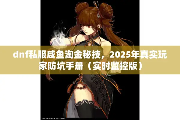 dnf私服咸鱼淘金秘技，2025年真实玩家防坑手册（实时监控版）