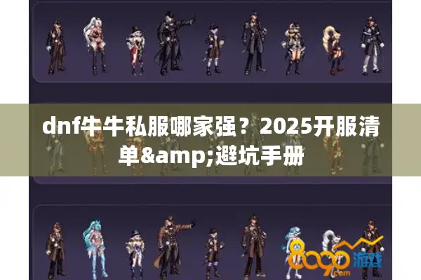 dnf牛牛私服哪家强？2025开服清单&避坑手册