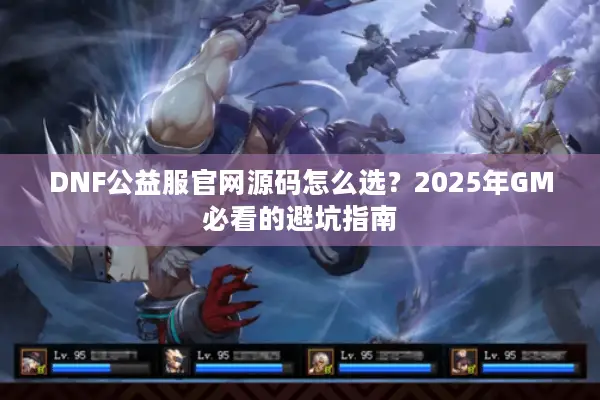 DNF公益服官网源码怎么选？2025年GM必看的避坑指南