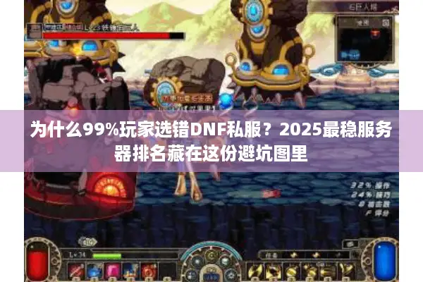 为什么99%玩家选错DNF私服？2025最稳服务器排名藏在这份避坑图里
