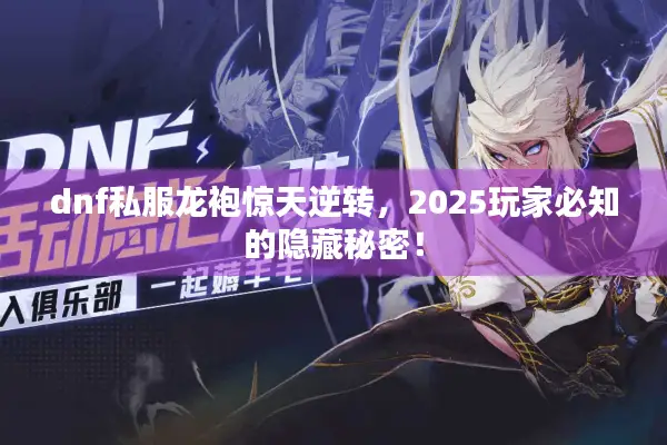 dnf私服龙袍惊天逆转，2025玩家必知的隐藏秘密！
