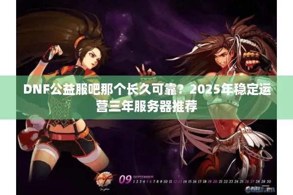 DNF公益服吧那个长久可靠？2025年稳定运营三年服务器推荐
