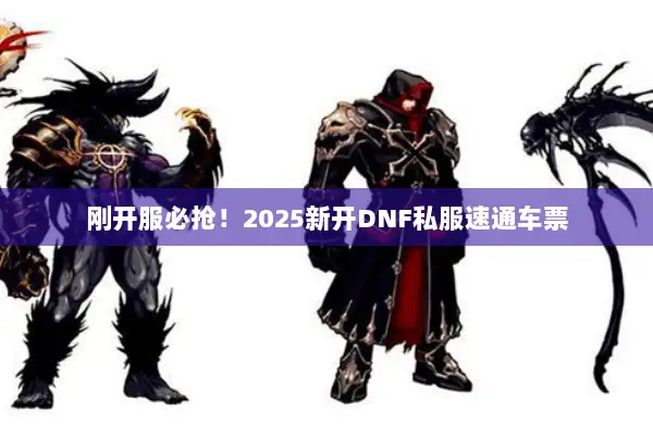 刚开服必抢！2025新开DNF私服速通车票
