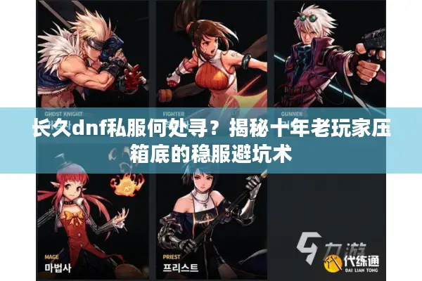 长久dnf私服何处寻？揭秘十年老玩家压箱底的稳服避坑术