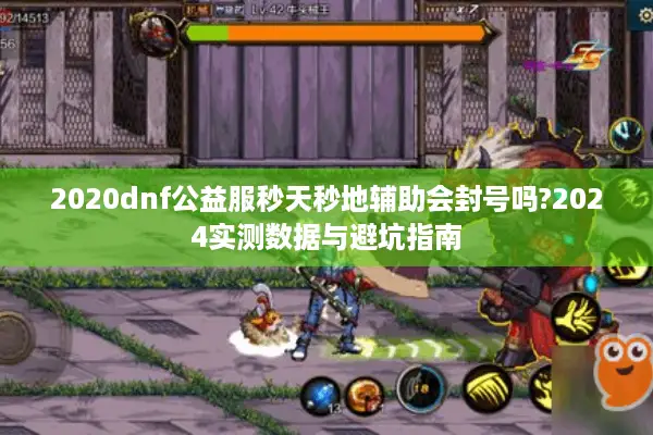 2020dnf公益服秒天秒地辅助会封号吗?2024实测数据与避坑指南