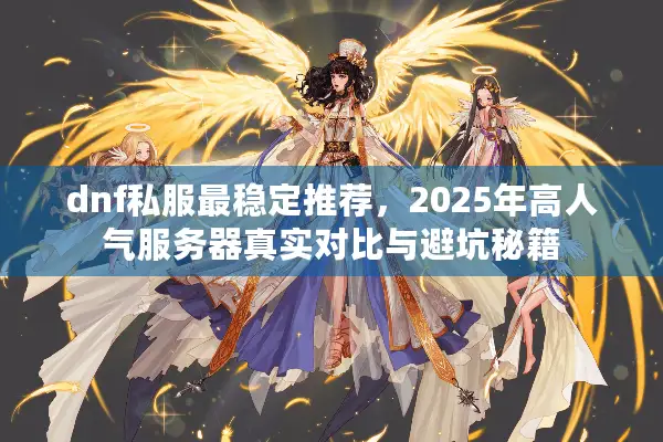 dnf私服最稳定推荐，2025年高人气服务器真实对比与避坑秘籍