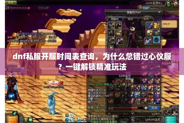 dnf私服开服时间表查询，为什么总错过心仪服？一键解锁精准玩法