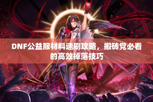 DNF公益服材料速刷攻略，搬砖党必看的高效掉落技巧