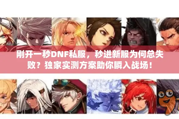 刚开一秒DNF私服，秒进新服为何总失败？独家实测方案助你瞬入战场！
