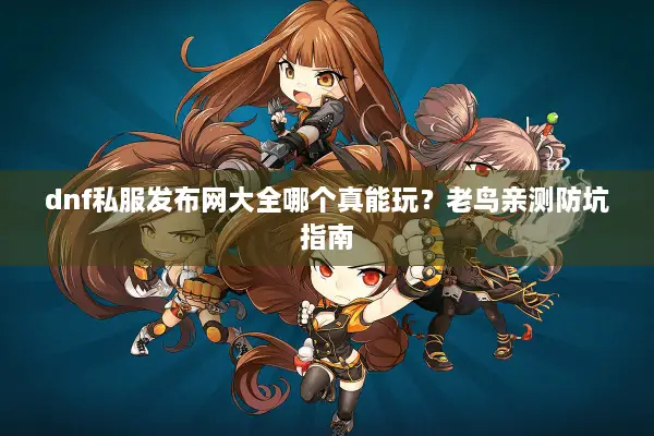 dnf私服发布网大全哪个真能玩？老鸟亲测防坑指南