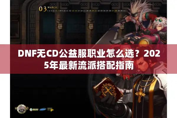 DNF无CD公益服职业怎么选？2025年最新流派搭配指南