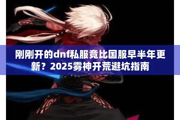 刚刚开的dnf私服竟比国服早半年更新？2025雾神开荒避坑指南