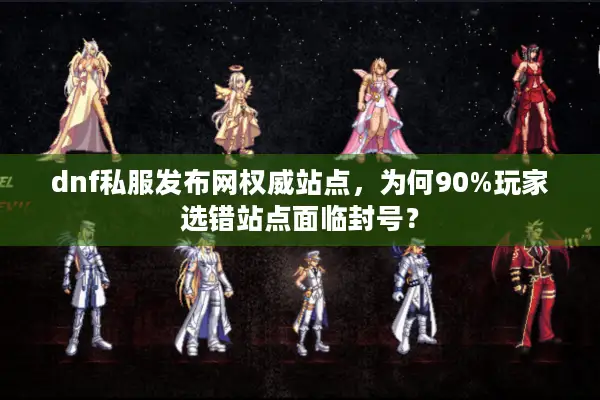 dnf私服发布网权威站点，为何90%玩家选错站点面临封号？