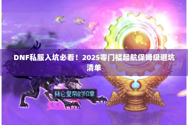 DNF私服入坑必看！2025零门槛起航保姆级避坑清单