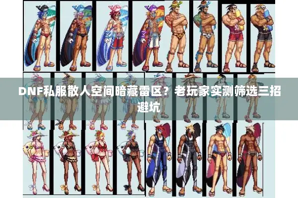 DNF私服散人空间暗藏雷区？老玩家实测筛选三招避坑