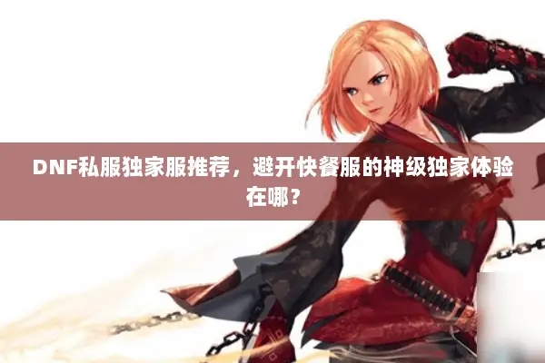 DNF私服独家服推荐，避开快餐服的神级独家体验在哪？