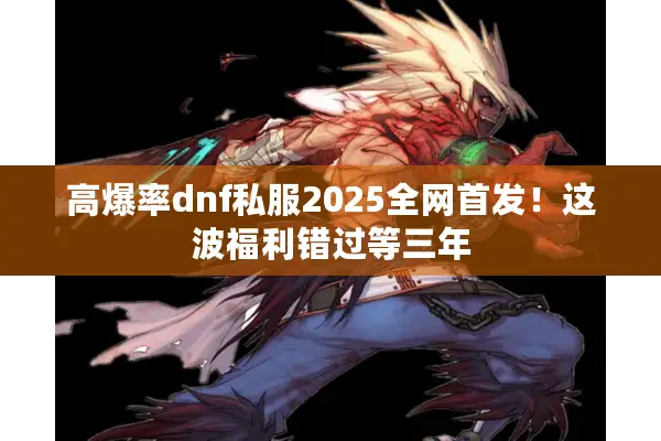 高爆率dnf私服2025全网首发！这波福利错过等三年