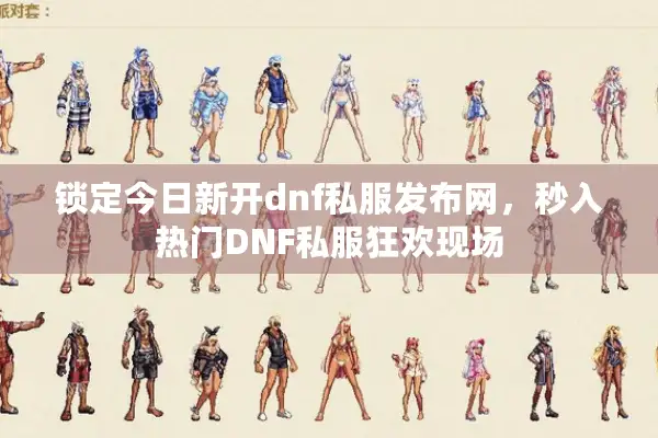 锁定今日新开dnf私服发布网，秒入热门DNF私服狂欢现场