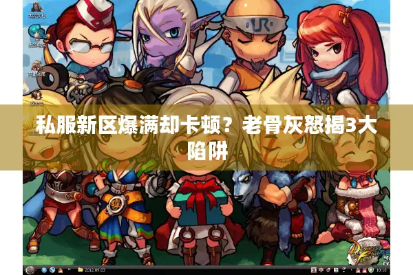 私服新区爆满却卡顿？老骨灰怒揭3大陷阱