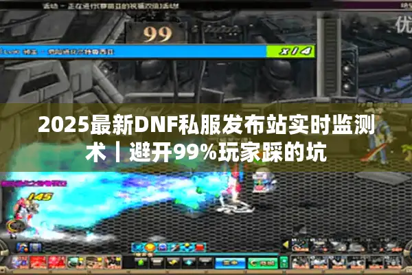 2025最新DNF私服发布站实时监测术｜避开99%玩家踩的坑