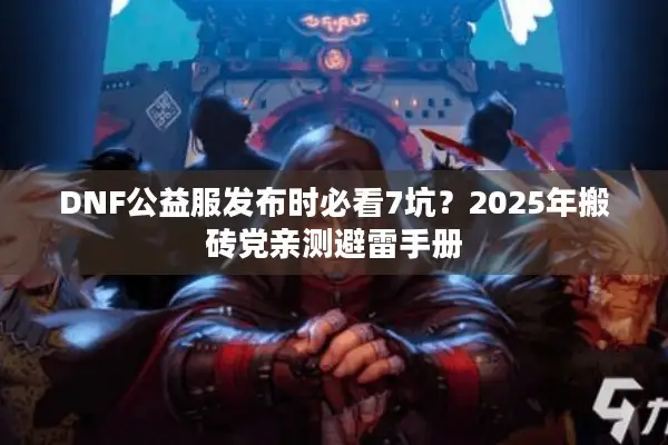 DNF公益服发布时必看7坑？2025年搬砖党亲测避雷手册