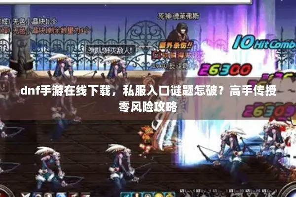 dnf手游在线下载，私服入口谜题怎破？高手传授零风险攻略