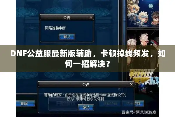 DNF公益服最新版辅助，卡顿掉线频发，如何一招解决？