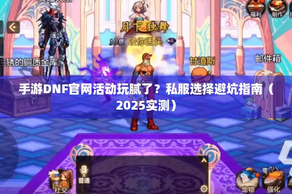 手游DNF官网活动玩腻了？私服选择避坑指南（2025实测）